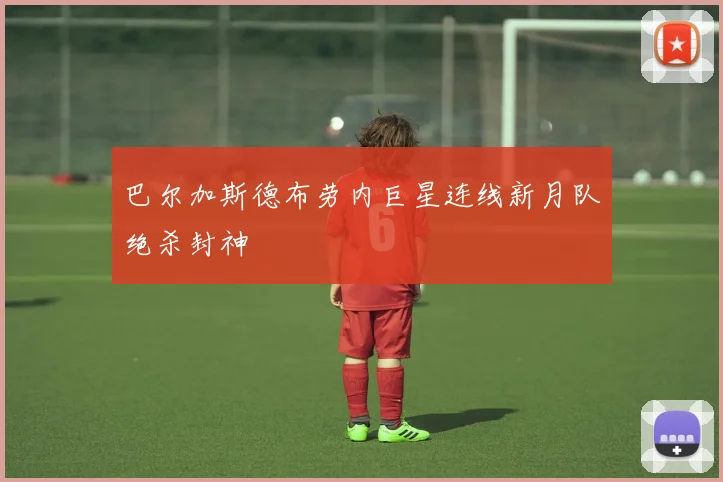 巴尔加斯德布劳内巨星连线新月队绝杀封神