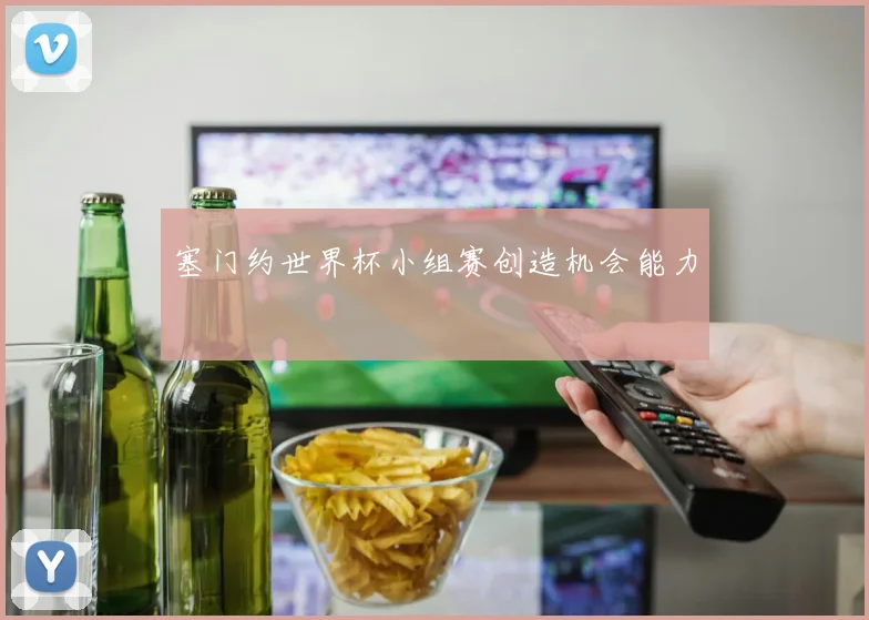 塞门约世界杯小组赛创造机会能力