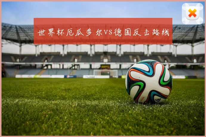 世界杯厄瓜多尔vs德国反击路线