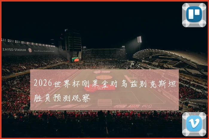 2026世界杯刚果金对乌兹别克斯坦胜负预测观察