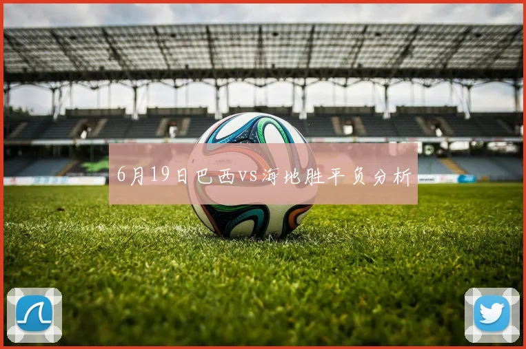 6月19日巴西vs海地胜平负分析