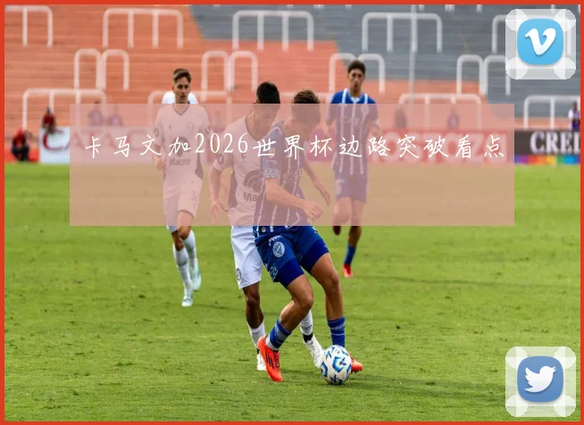 卡马文加2026世界杯边路突破看点