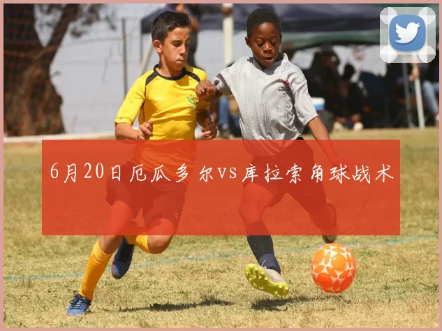 6月20日厄瓜多尔vs库拉索角球战术