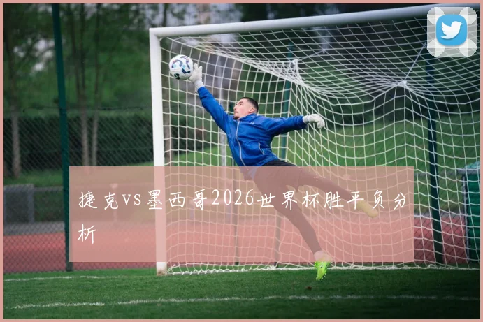捷克vs墨西哥2026世界杯胜平负分析