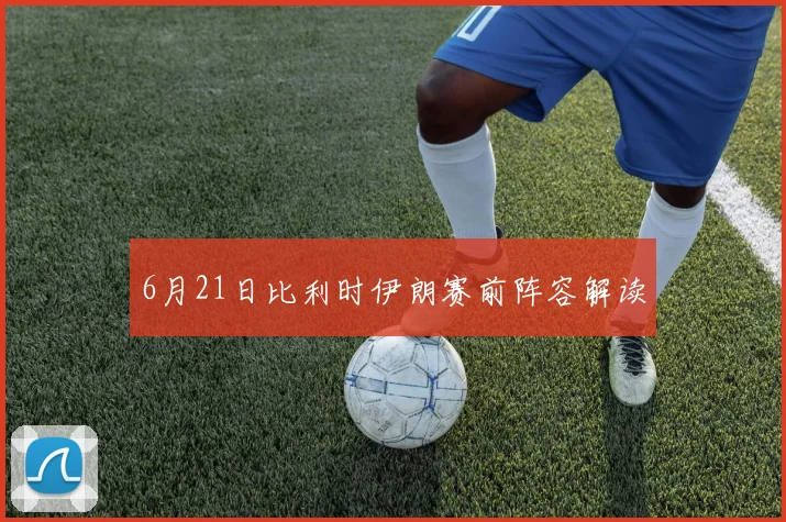 6月21日比利时伊朗赛前阵容解读