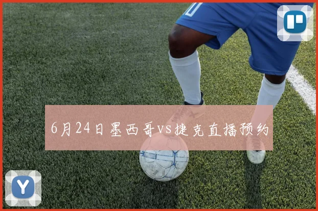 6月24日墨西哥vs捷克直播预约