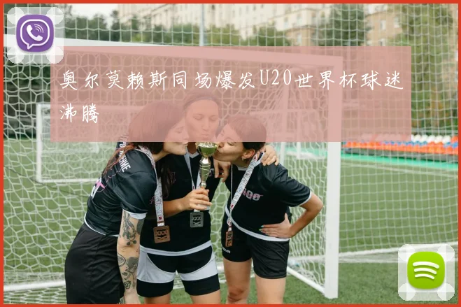 奥尔莫赖斯同场爆发U20世界杯球迷沸腾
