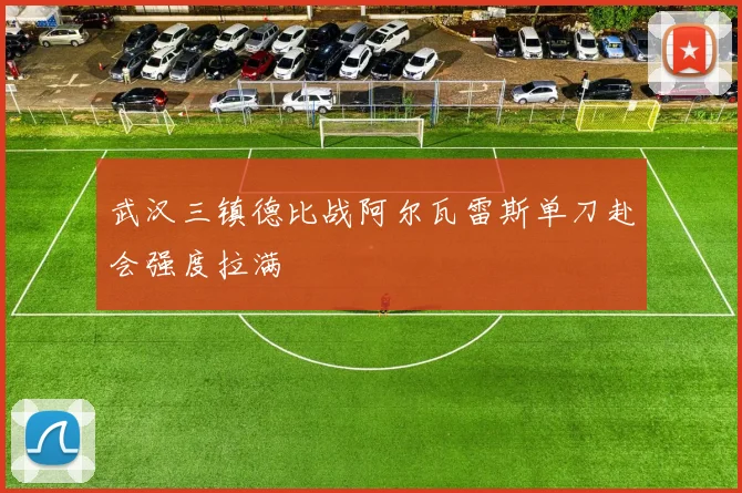 武汉三镇德比战阿尔瓦雷斯单刀赴会强度拉满