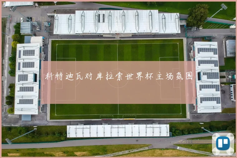科特迪瓦对库拉索世界杯主场氛围