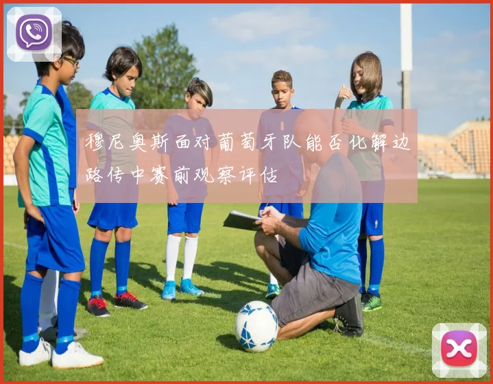 穆尼奥斯面对葡萄牙队能否化解边路传中赛前观察评估